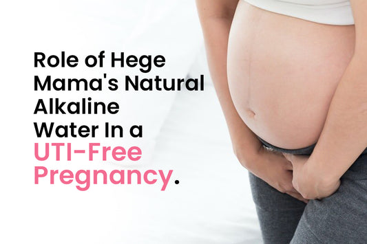 The Role of Hege Mama's Natural Alkaline Water In  A UTI-Free Pregnancy